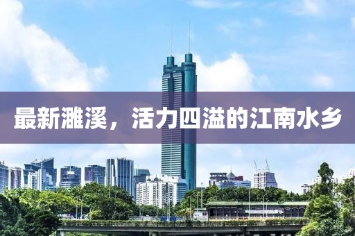 最新濉溪，活力四溢的江南水乡