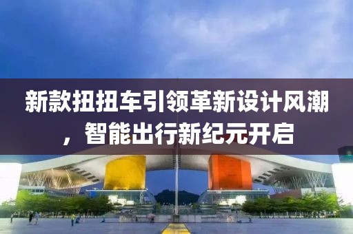 新款扭扭车引领革新设计风潮，智能出行新纪元开启