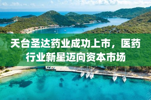 天台圣达药业成功上市，医药行业新星迈向资本市场