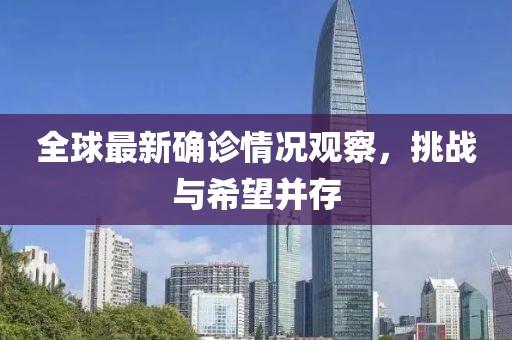 全球最新确诊情况观察，挑战与希望并存