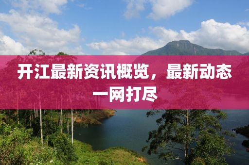 开江最新资讯概览，最新动态一网打尽