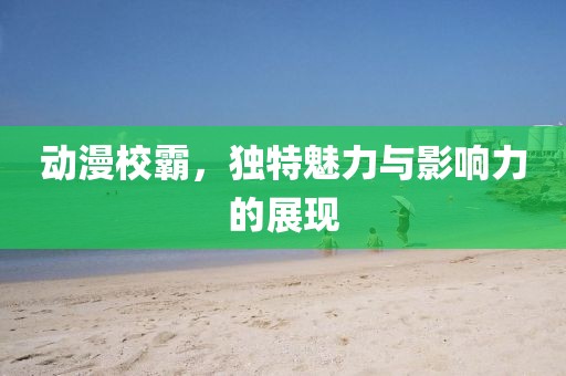 动漫校霸，独特魅力与影响力的展现