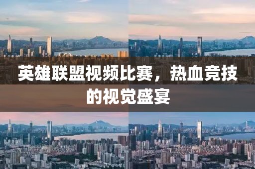 英雄联盟视频比赛，热血竞技的视觉盛宴
