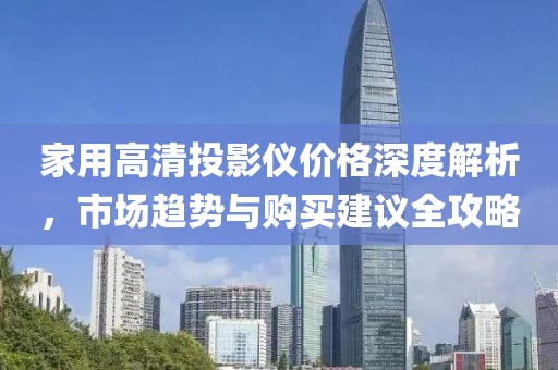 家用高清投影仪价格深度解析，市场趋势与购买建议全攻略