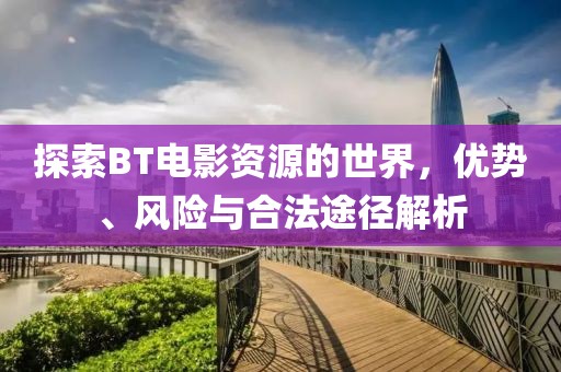探索BT电影资源的世界，优势、风险与合法途径解析