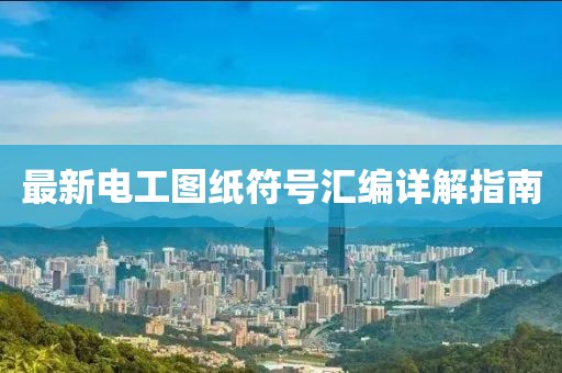 最新电工图纸符号汇编详解指南