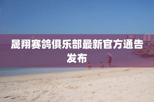 晟翔赛鸽俱乐部最新官方通告发布