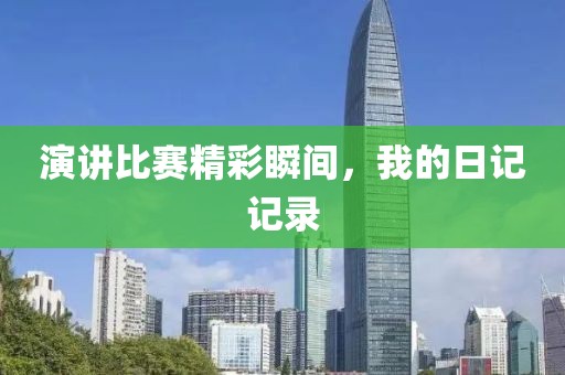 演讲比赛精彩瞬间，我的日记记录