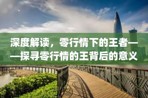 深度解读，零行情下的王者——探寻零行情的王背后的意义