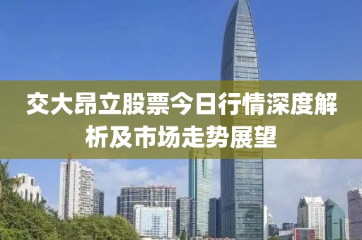 交大昂立股票今日行情深度解析及市场走势展望