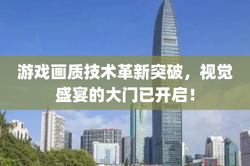 游戏画质技术革新突破，视觉盛宴的大门已开启！