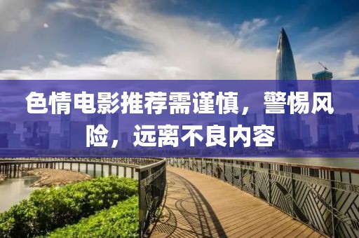 色情电影推荐需谨慎，警惕风险，远离不良内容