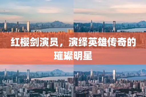 红樱剑演员，演绎英雄传奇的璀璨明星