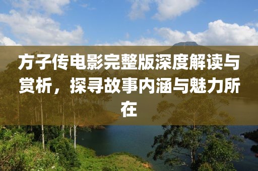 方子传电影完整版深度解读与赏析，探寻故事内涵与魅力所在