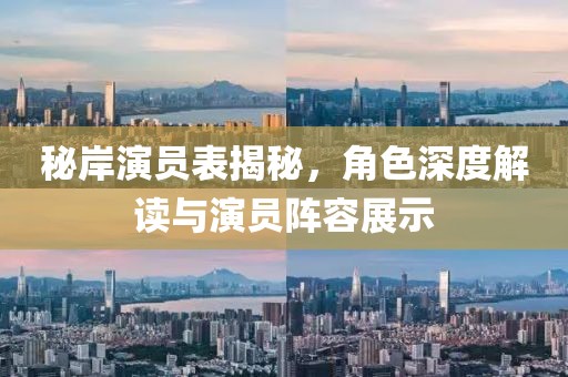 秘岸演员表揭秘，角色深度解读与演员阵容展示