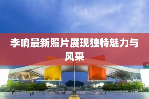 李响最新照片展现独特魅力与风采