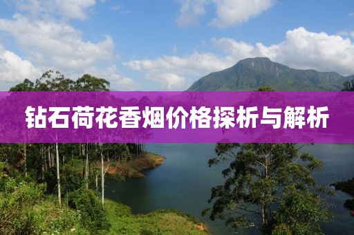 钻石荷花香烟价格探析与解析