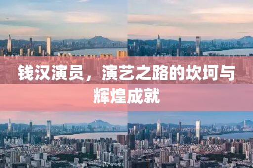 钱汉演员，演艺之路的坎坷与辉煌成就
