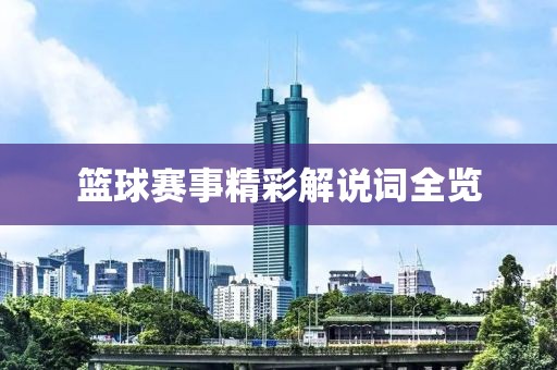 篮球赛事精彩解说词全览