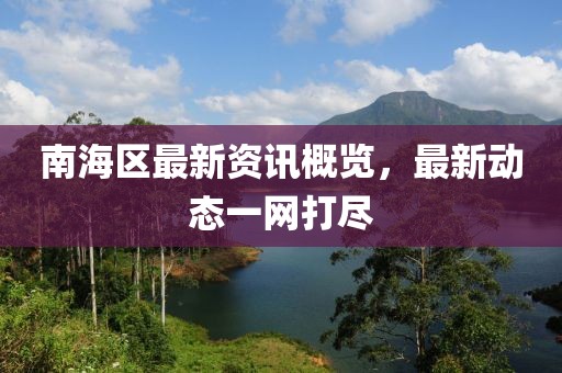 南海区最新资讯概览，最新动态一网打尽