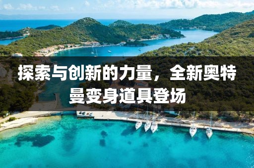 探索与创新的力量，全新奥特曼变身道具登场