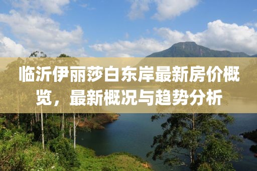 临沂伊丽莎白东岸最新房价概览，最新概况与趋势分析