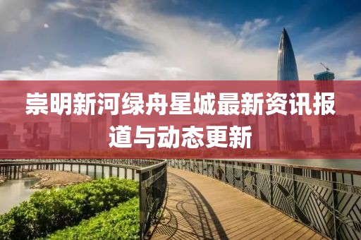 崇明新河绿舟星城最新资讯报道与动态更新