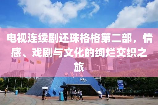 电视连续剧还珠格格第二部，情感、戏剧与文化的绚烂交织之旅
