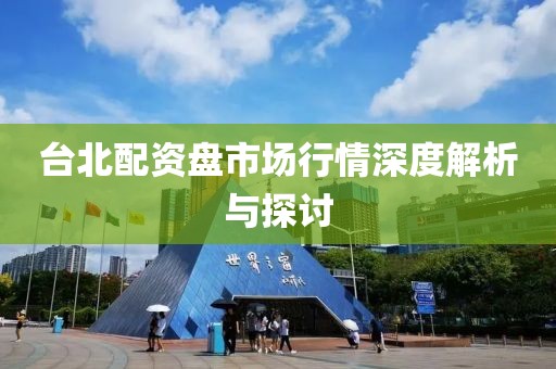 台北配资盘市场行情深度解析与探讨