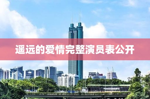 遥远的爱情完整演员表公开