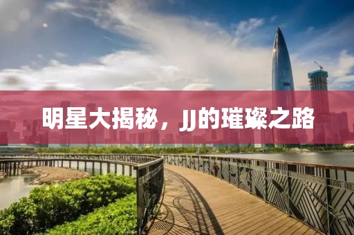 明星大揭秘，JJ的璀璨之路