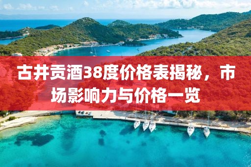 古井贡酒38度价格表揭秘，市场影响力与价格一览