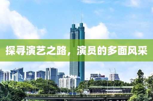 探寻演艺之路，演员的多面风采