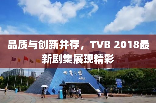品质与创新并存，TVB 2018最新剧集展现精彩