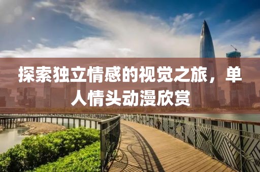 探索独立情感的视觉之旅，单人情头动漫欣赏