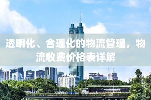 透明化、合理化的物流管理，物流收费价格表详解