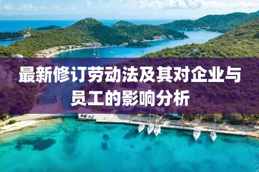 最新修订劳动法及其对企业与员工的影响分析