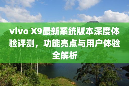 vivo X9最新系统版本深度体验评测，功能亮点与用户体验全解析
