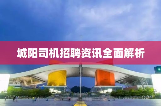 城阳司机招聘资讯全面解析