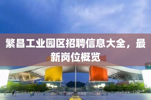 繁昌工业园区招聘信息大全，最新岗位概览