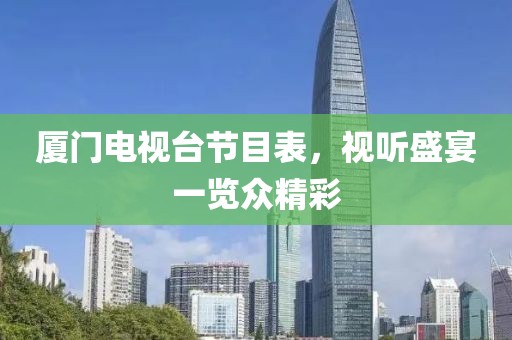 厦门电视台节目表，视听盛宴一览众精彩