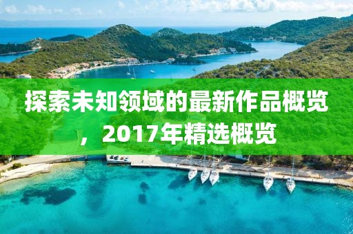 探索未知领域的最新作品概览，2017年精选概览
