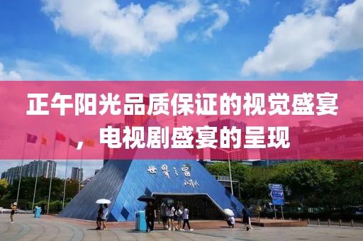 正午阳光品质保证的视觉盛宴，电视剧盛宴的呈现