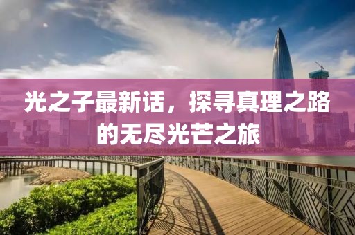 光之子最新话，探寻真理之路的无尽光芒之旅