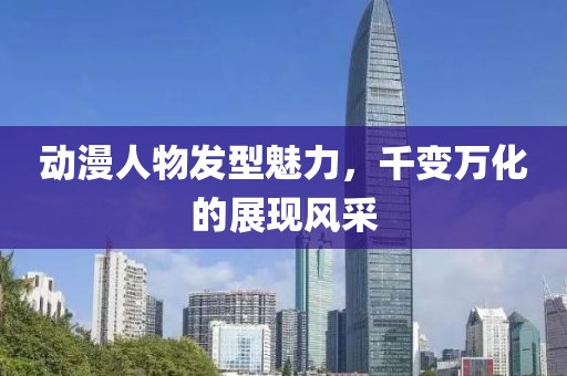 动漫人物发型魅力，千变万化的展现风采