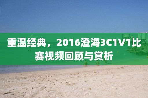 重温经典，2016澄海3C1V1比赛视频回顾与赏析