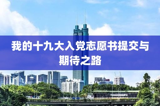 我的十九大入党志愿书提交与期待之路