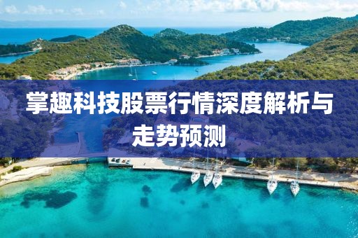 掌趣科技股票行情深度解析与走势预测