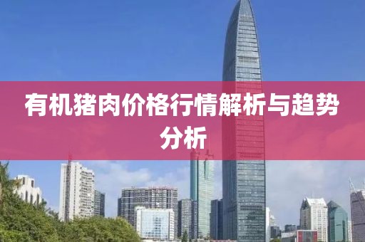 有机猪肉价格行情解析与趋势分析
