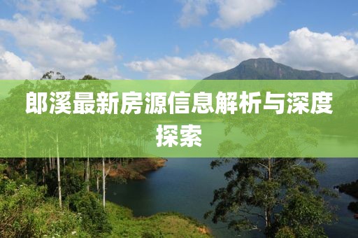 郎溪最新房源信息解析与深度探索